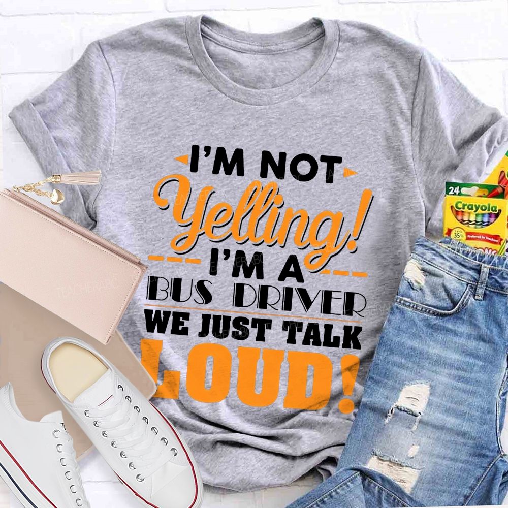 I'M Not Yelling I'M A Bus Driver We Just Talk Loud T-shirt