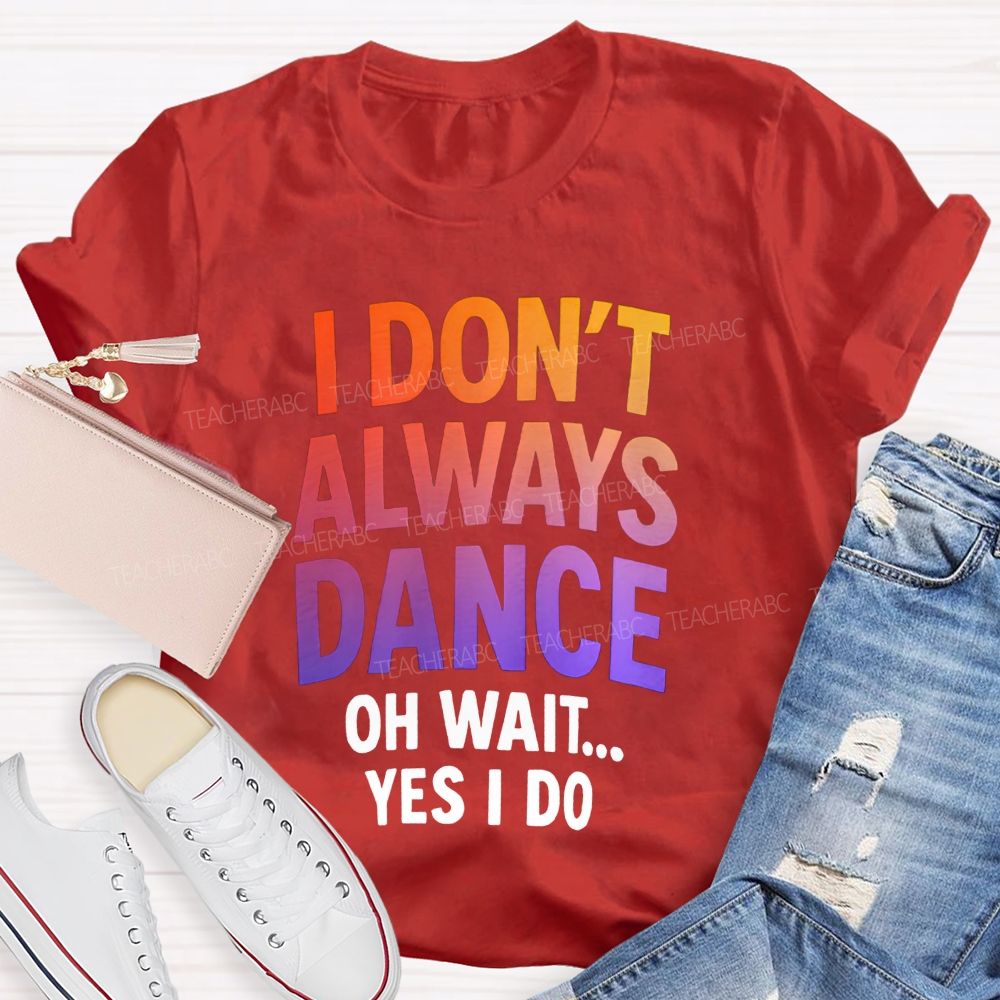 I Don'T Always Dance Oh Wait Yes I Do Gradient text Teacher T-shirt
