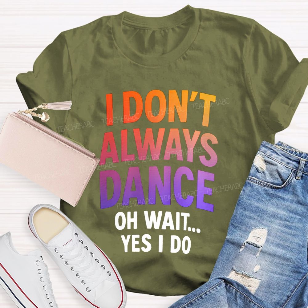 I Don'T Always Dance Oh Wait Yes I Do Gradient text Teacher T-shirt
