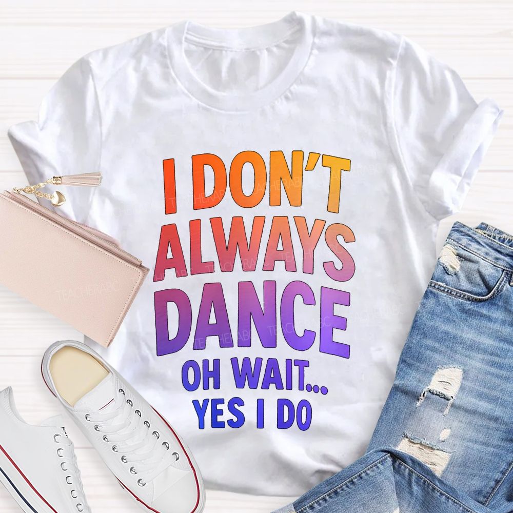 I Don'T Always Dance Oh Wait Yes I Do Gradient text Teacher T-shirt
