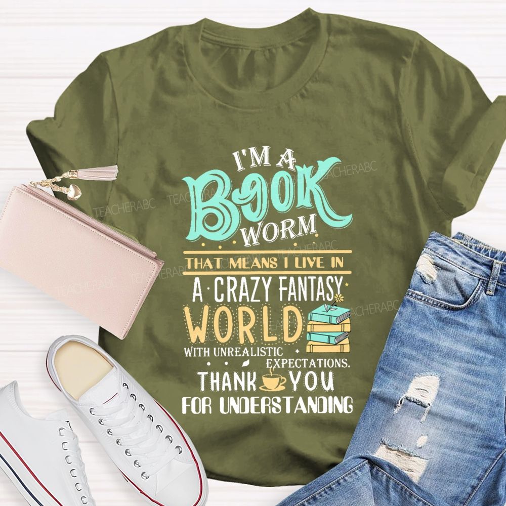 I'M A Book Worm That Means I Live In A Crazy Fantasy World With Unrealistic Expectations Thank You For Understanding Teacher T-shirt