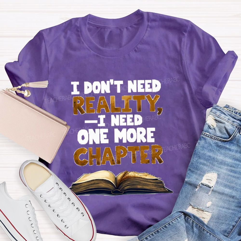 I Don’t Need Reality I Need One More Chapter Teacher T-shirt