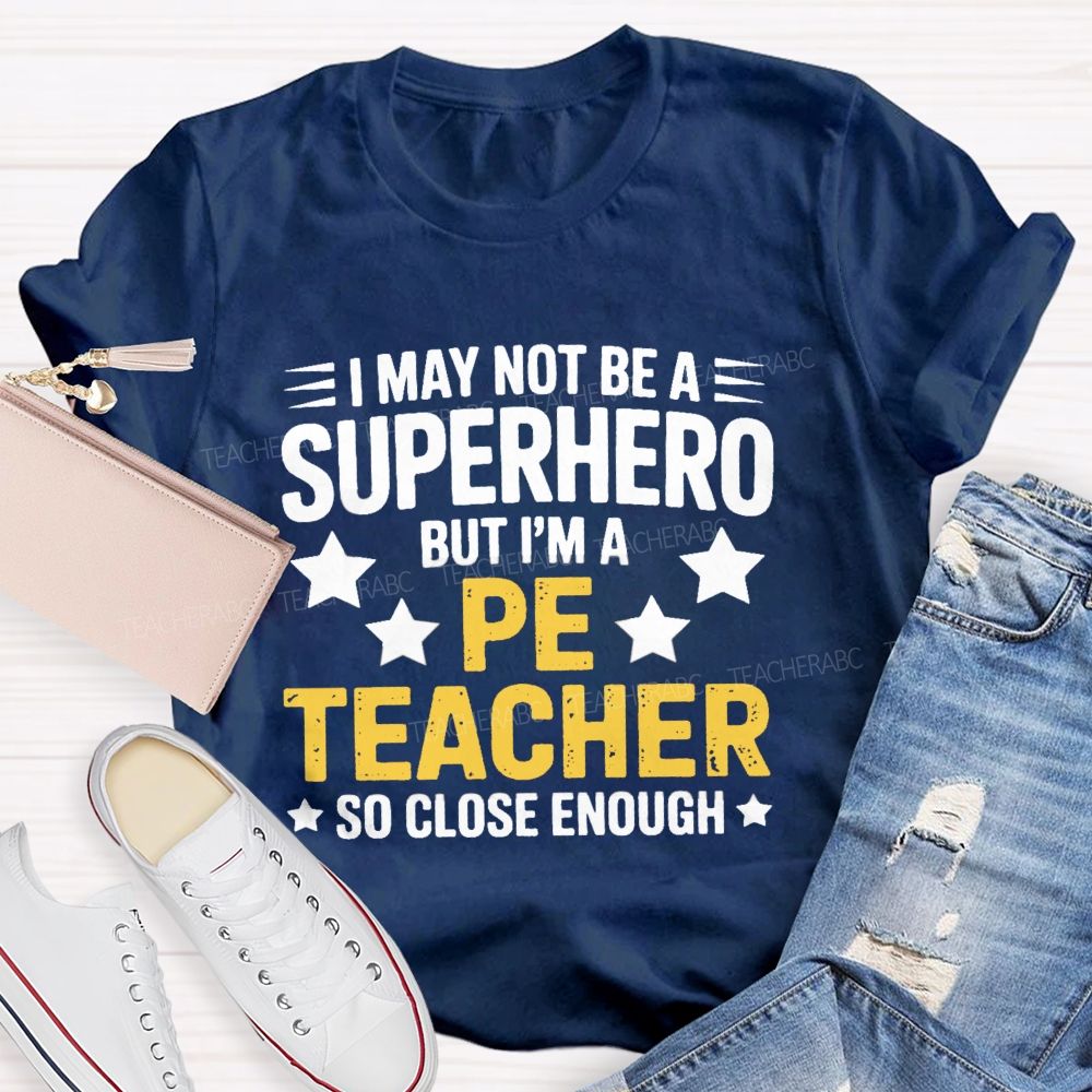 I May Not Be A Superhero But I Am A Pe Teacher So Close Enough Teacher T-shirt