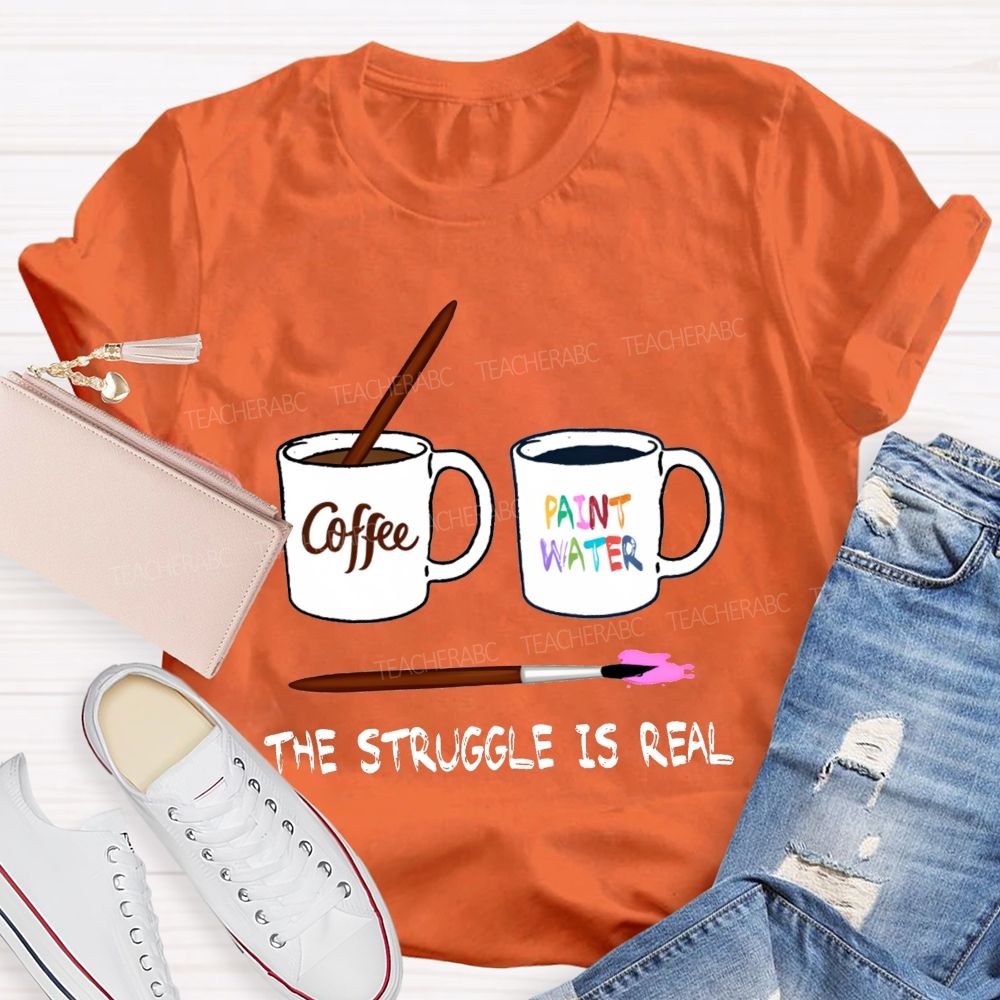 Coffee Paint Water The Struggle Is Real Art Teacher T-shirt