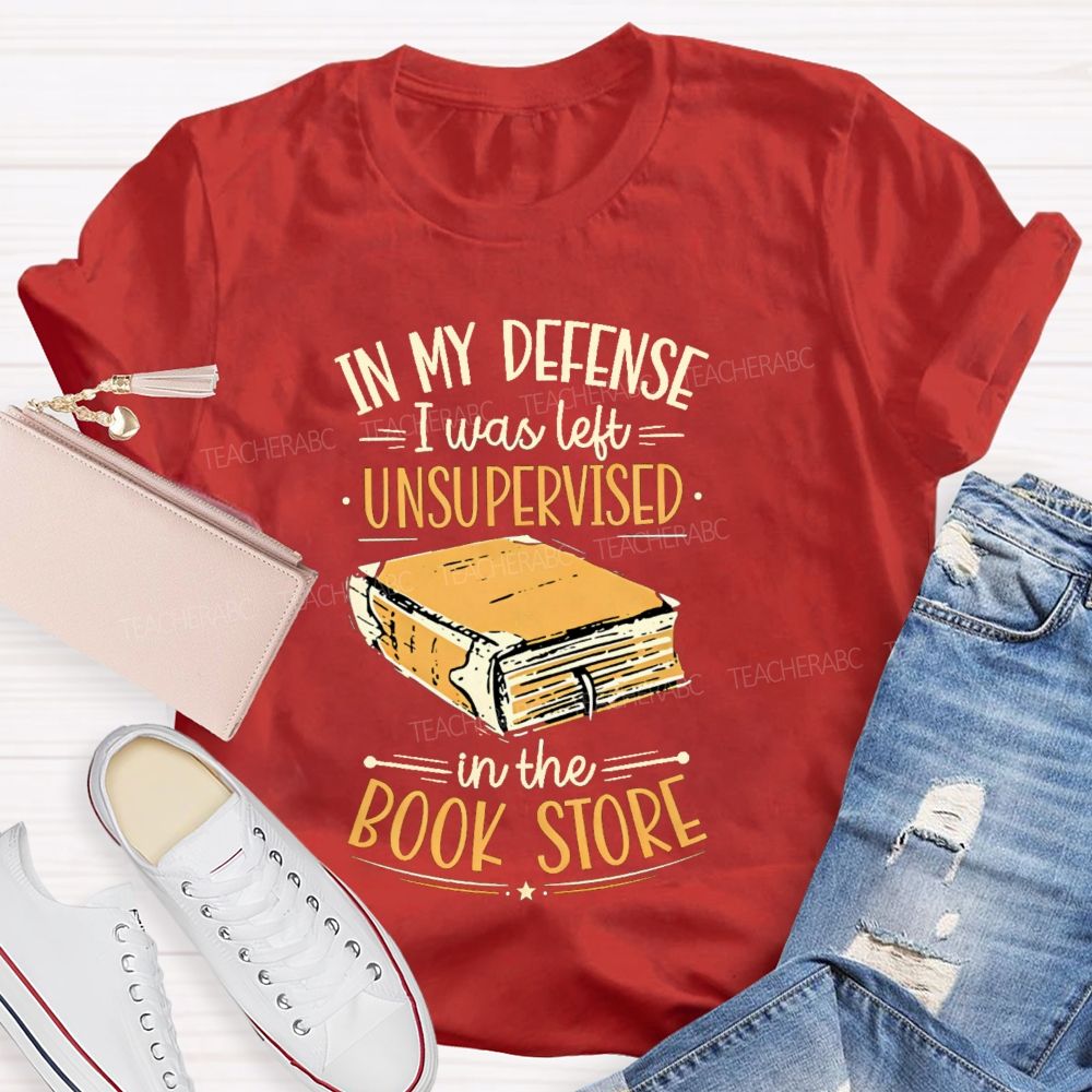 In My Defense I Was Left Unsupervised In The Book Store Teacher T-shirt