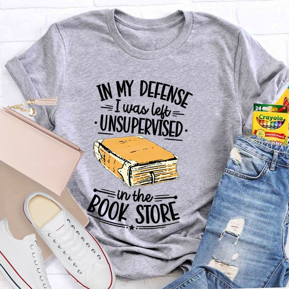 In My Defense I Was Left Unsupervised In The Book Store Teacher T-shirt