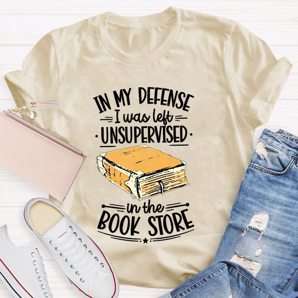 In My Defense I Was Left Unsupervised In The Book Store Teacher T-shirt