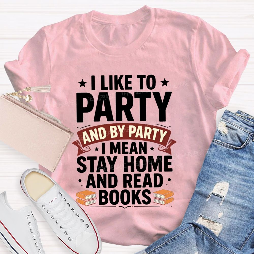 I Like To Party And By Party I Mean Stay Home And Read Books Teacher T-shirt