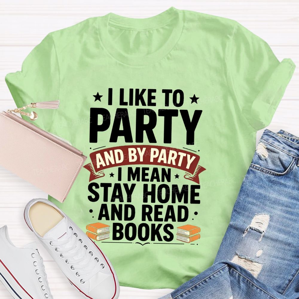 I Like To Party And By Party I Mean Stay Home And Read Books Teacher T-shirt