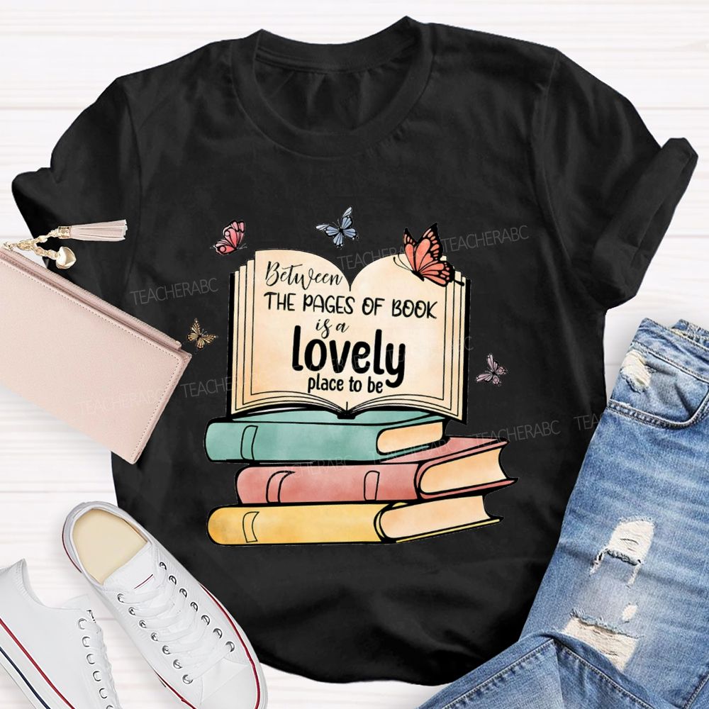 Between The Pages Of Book Is A Lovely Place To Be Teacher T-shirt