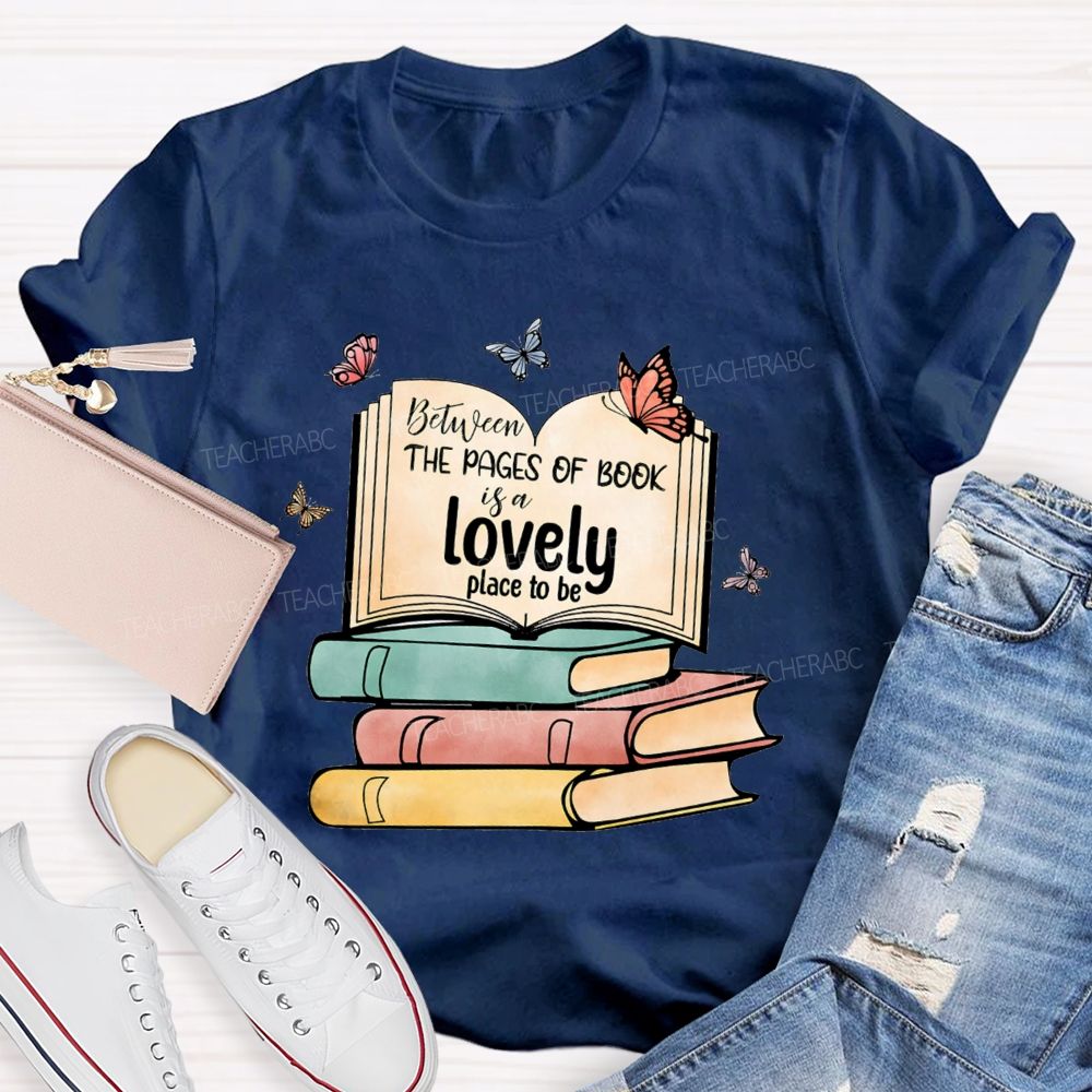 Between The Pages Of Book Is A Lovely Place To Be Teacher T-shirt