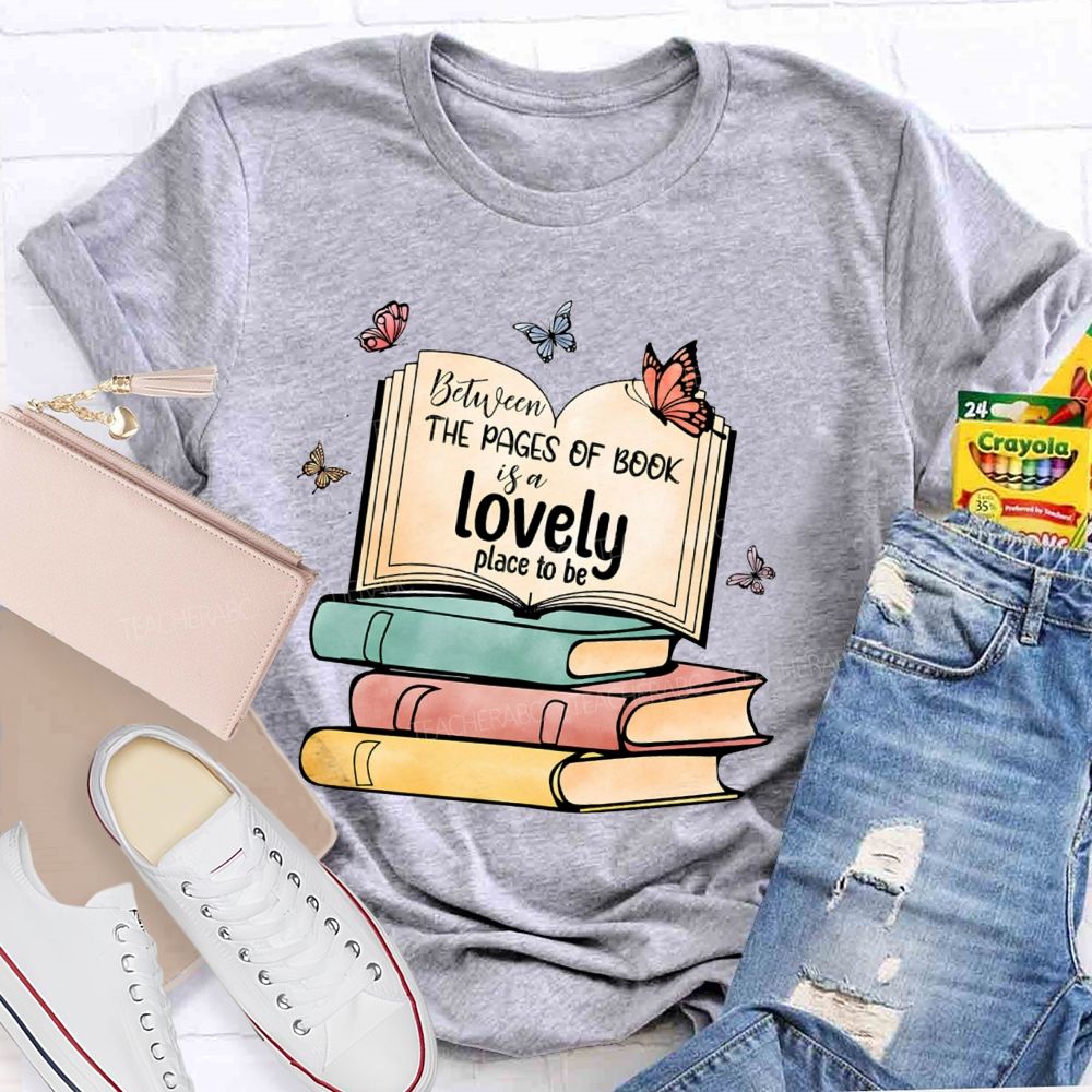 Between The Pages Of Book Is A Lovely Place To Be Teacher T-shirt
