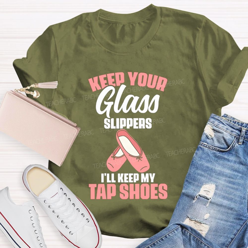 Keep Your Glass Slippers I'Ll Keep My Tap Shoes Teacher T-shirt