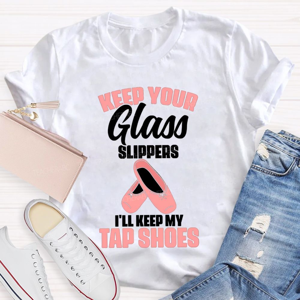Keep Your Glass Slippers I'Ll Keep My Tap Shoes Teacher T-shirt