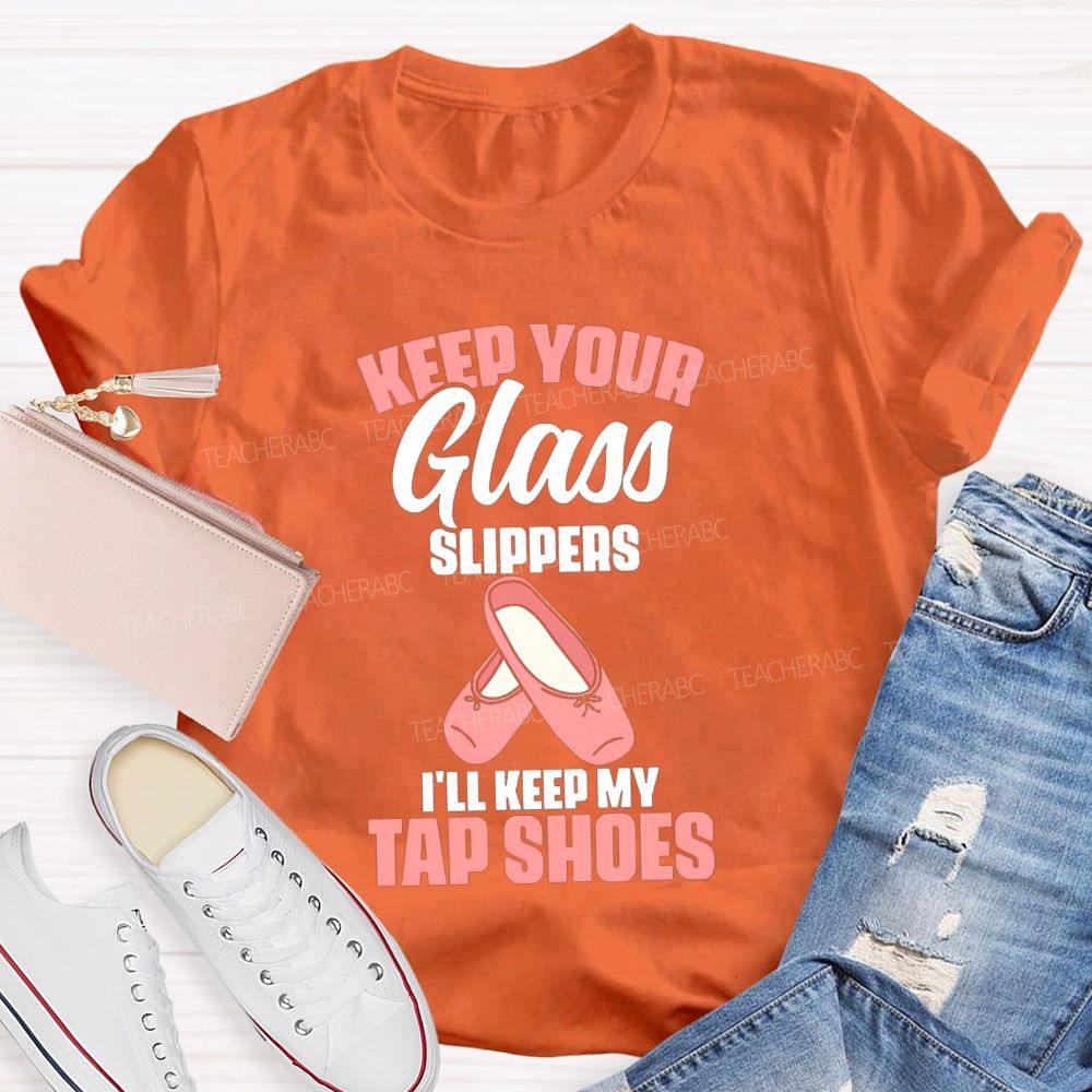 Keep Your Glass Slippers I'Ll Keep My Tap Shoes Teacher T-shirt