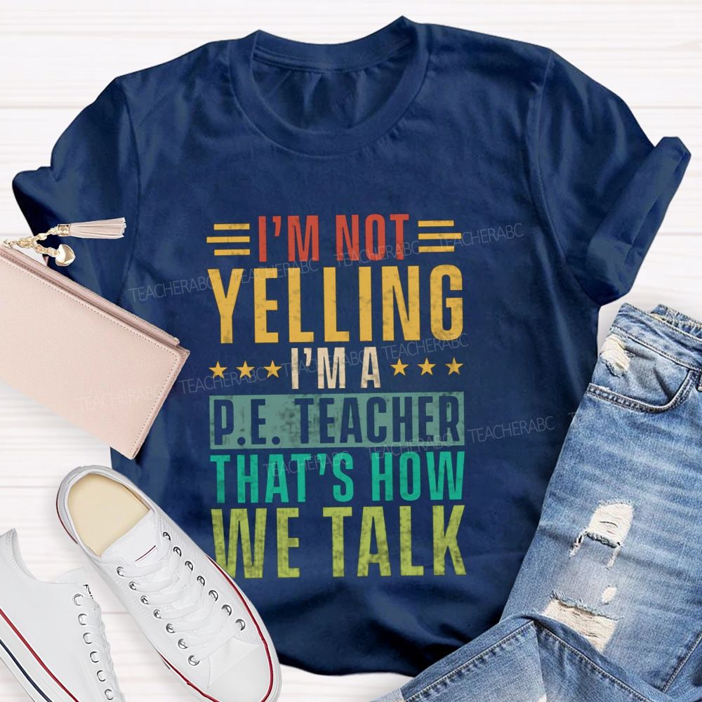 I'M Not Yelling I'M A P.E. Teacher That'S How We Talk T-shirt