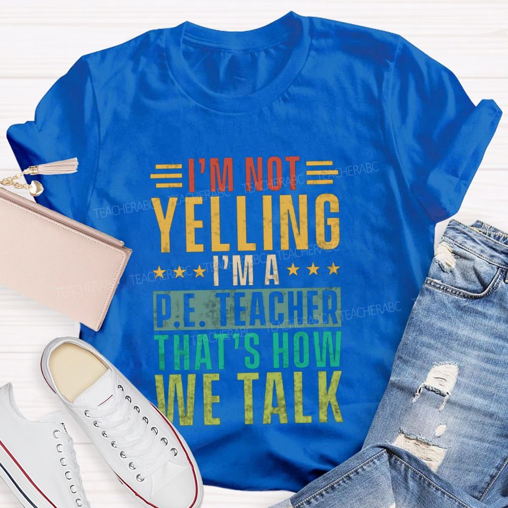 I'M Not Yelling I'M A P.E. Teacher That'S How We Talk T-shirt