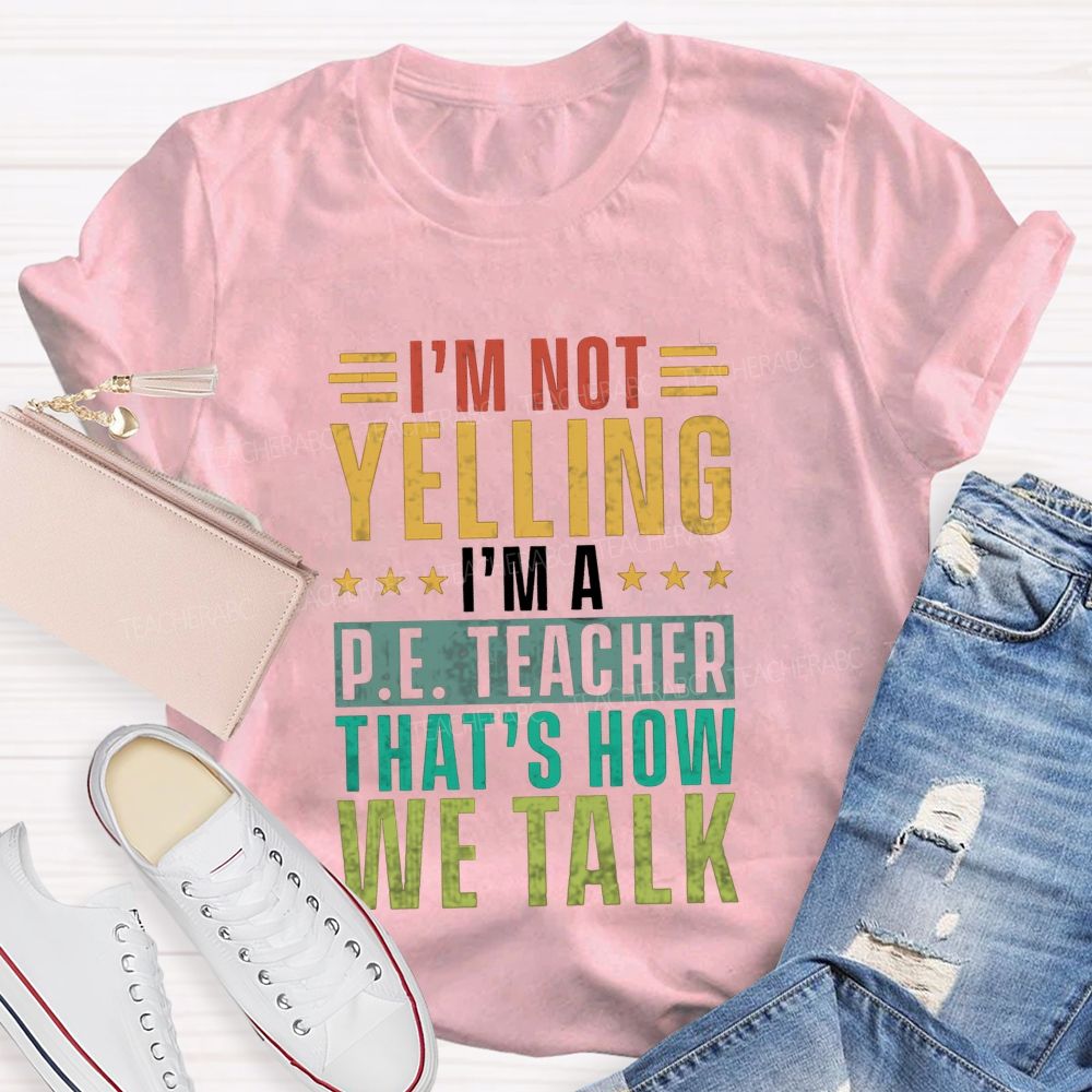 I'M Not Yelling I'M A P.E. Teacher That'S How We Talk T-shirt