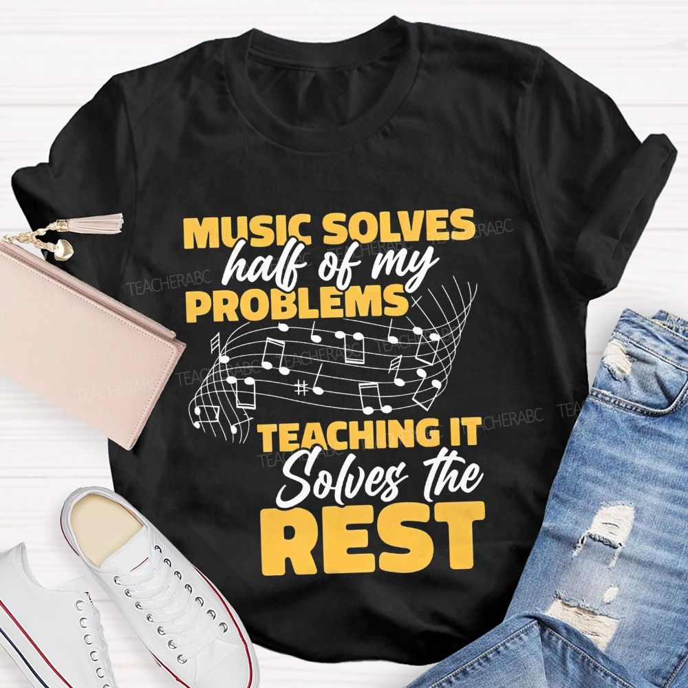 Music Solves Half Of My Problems Teaching It Solves The Rest Teacher T-shirt