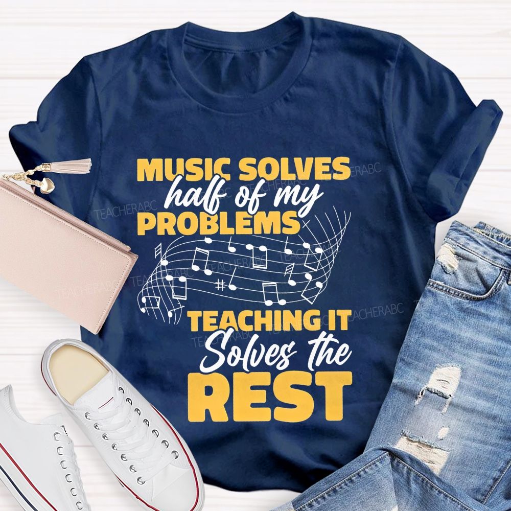 Music Solves Half Of My Problems Teaching It Solves The Rest Teacher T-shirt