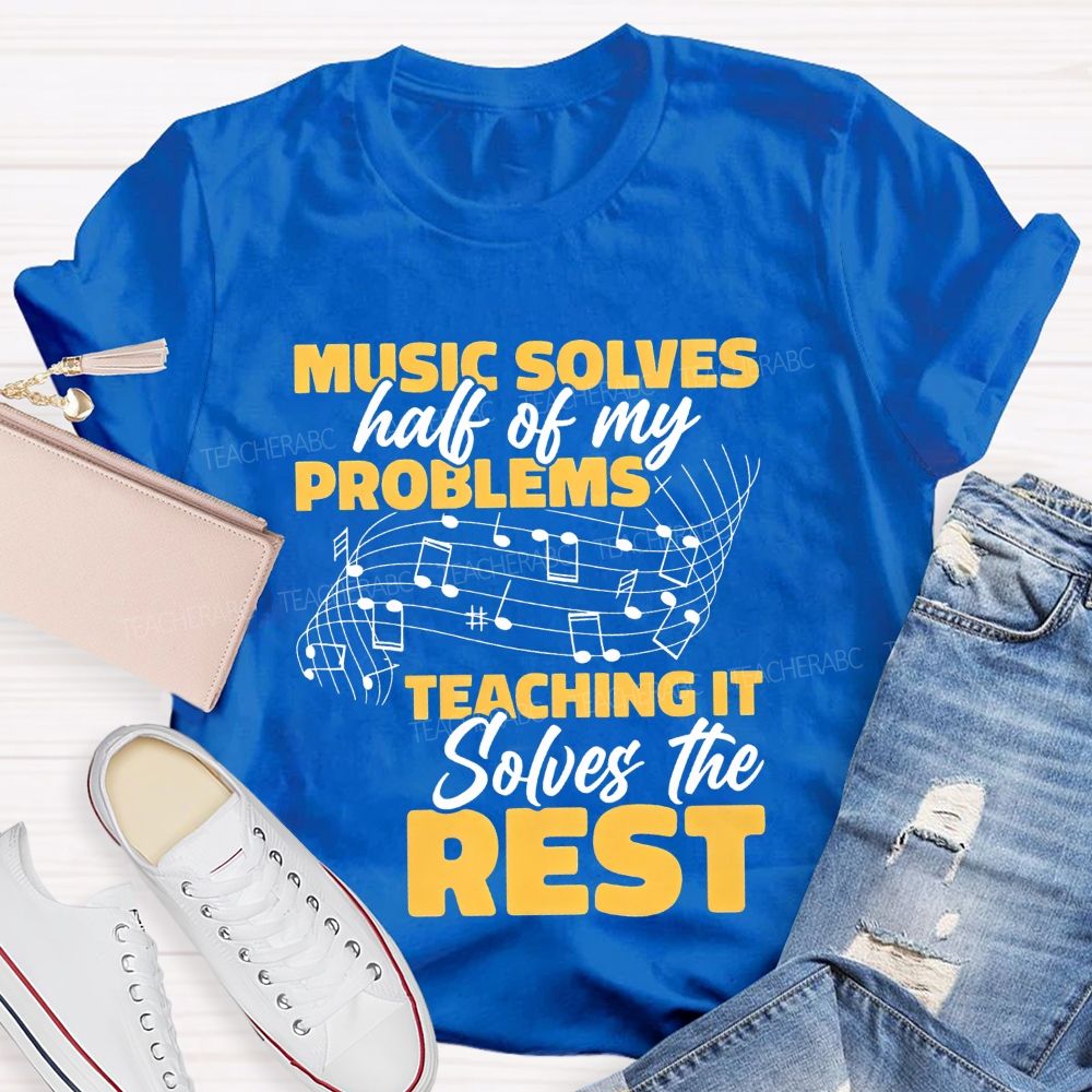 Music Solves Half Of My Problems Teaching It Solves The Rest Teacher T-shirt