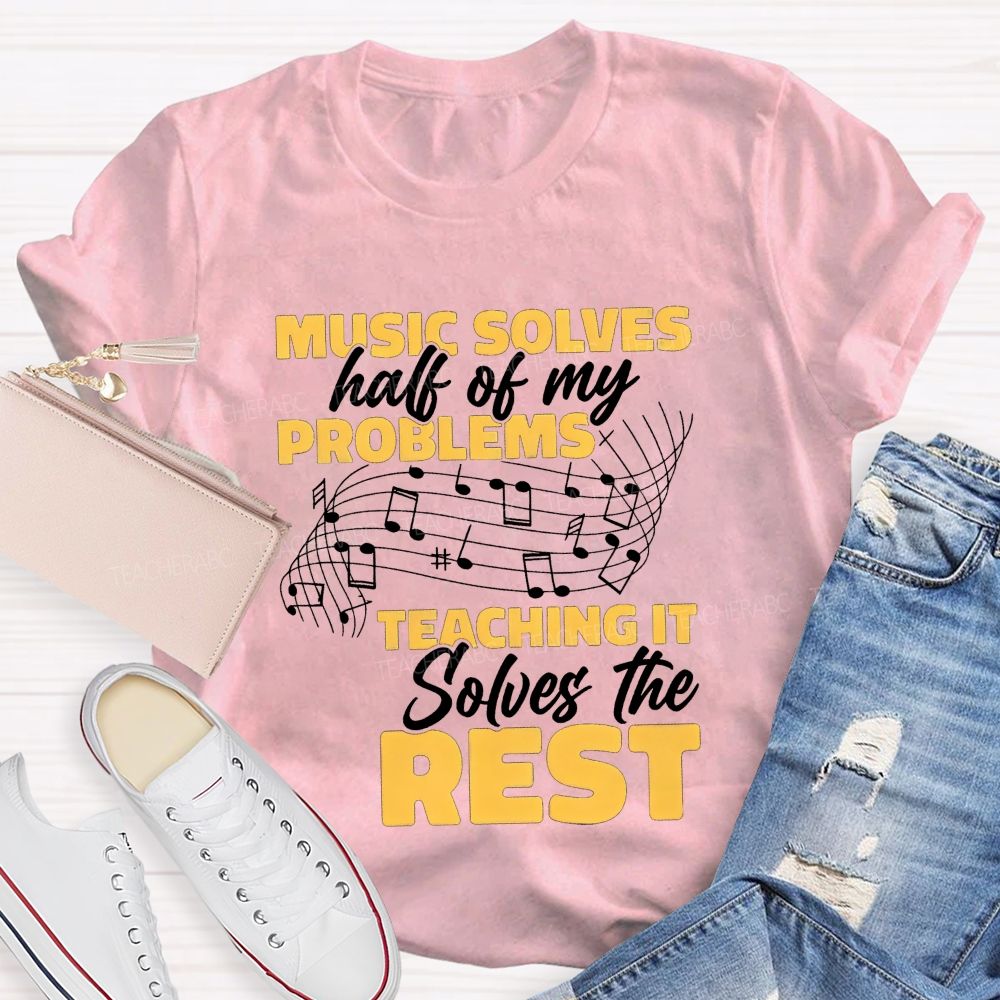 Music Solves Half Of My Problems Teaching It Solves The Rest Teacher T-shirt