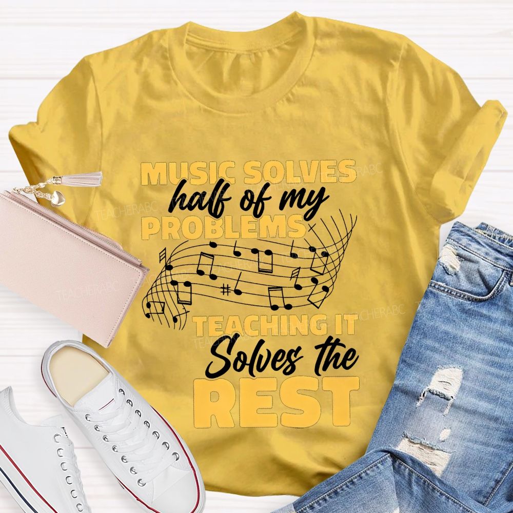Music Solves Half Of My Problems Teaching It Solves The Rest Teacher T-shirt