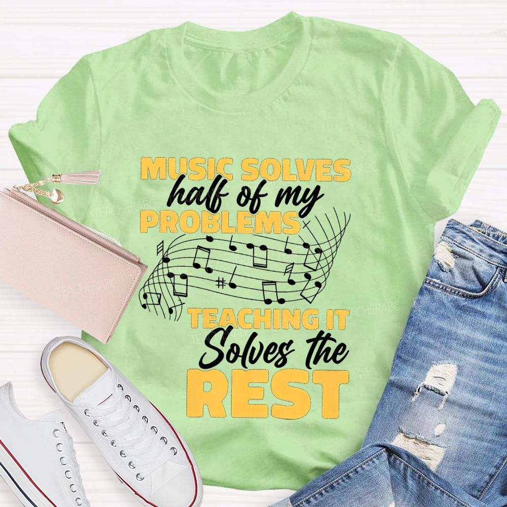 Music Solves Half Of My Problems Teaching It Solves The Rest Teacher T-shirt