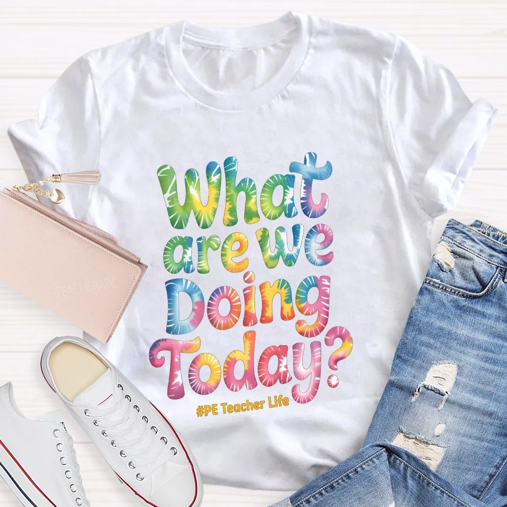 What Are We Doing Today Pe Teacher Life Tie-Dye Text Teacher T-shirt