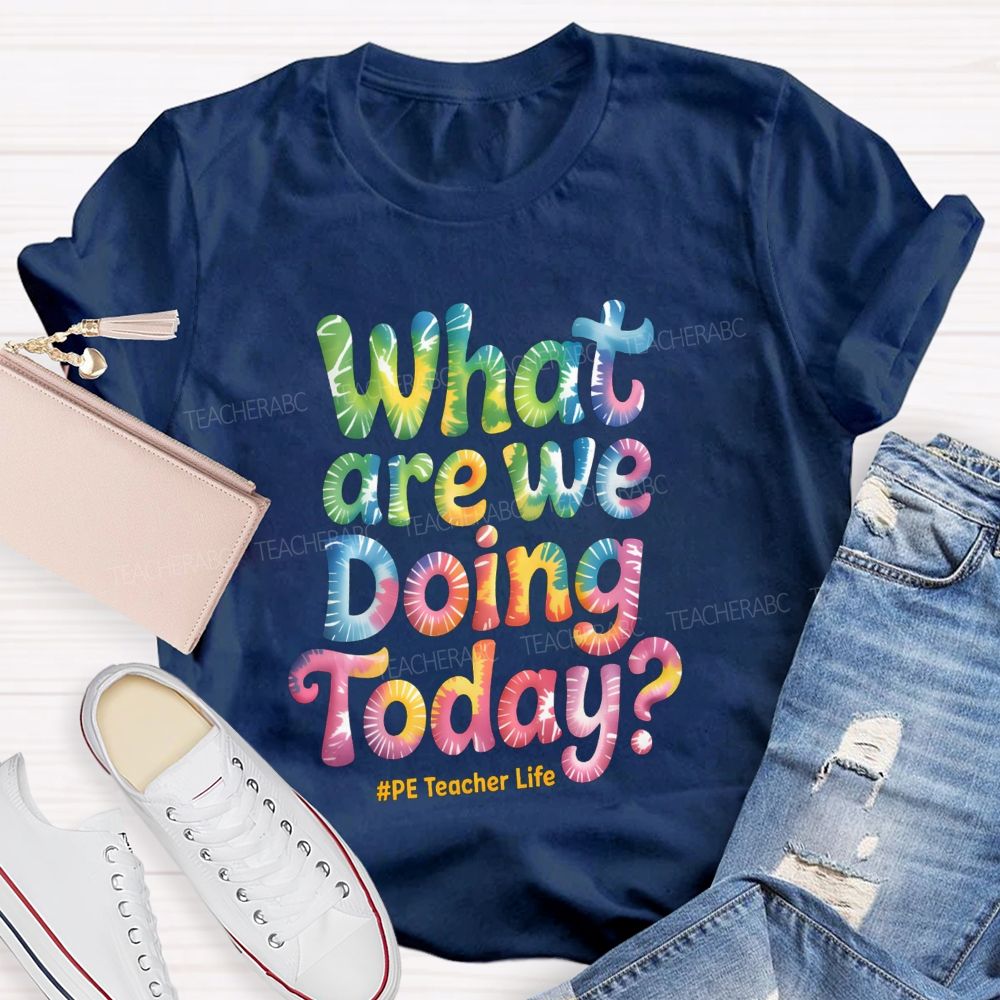 What Are We Doing Today Pe Teacher Life Tie-Dye Text Teacher T-shirt
