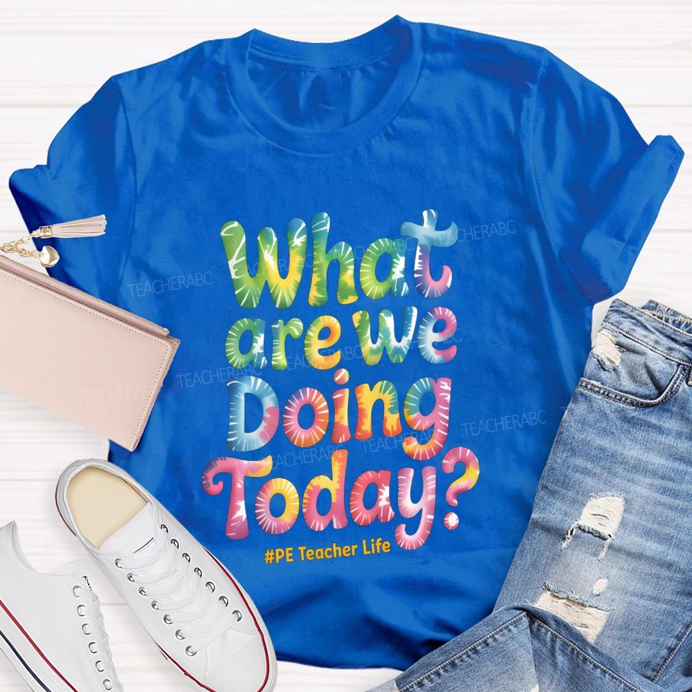 What Are We Doing Today Pe Teacher Life Tie-Dye Text Teacher T-shirt