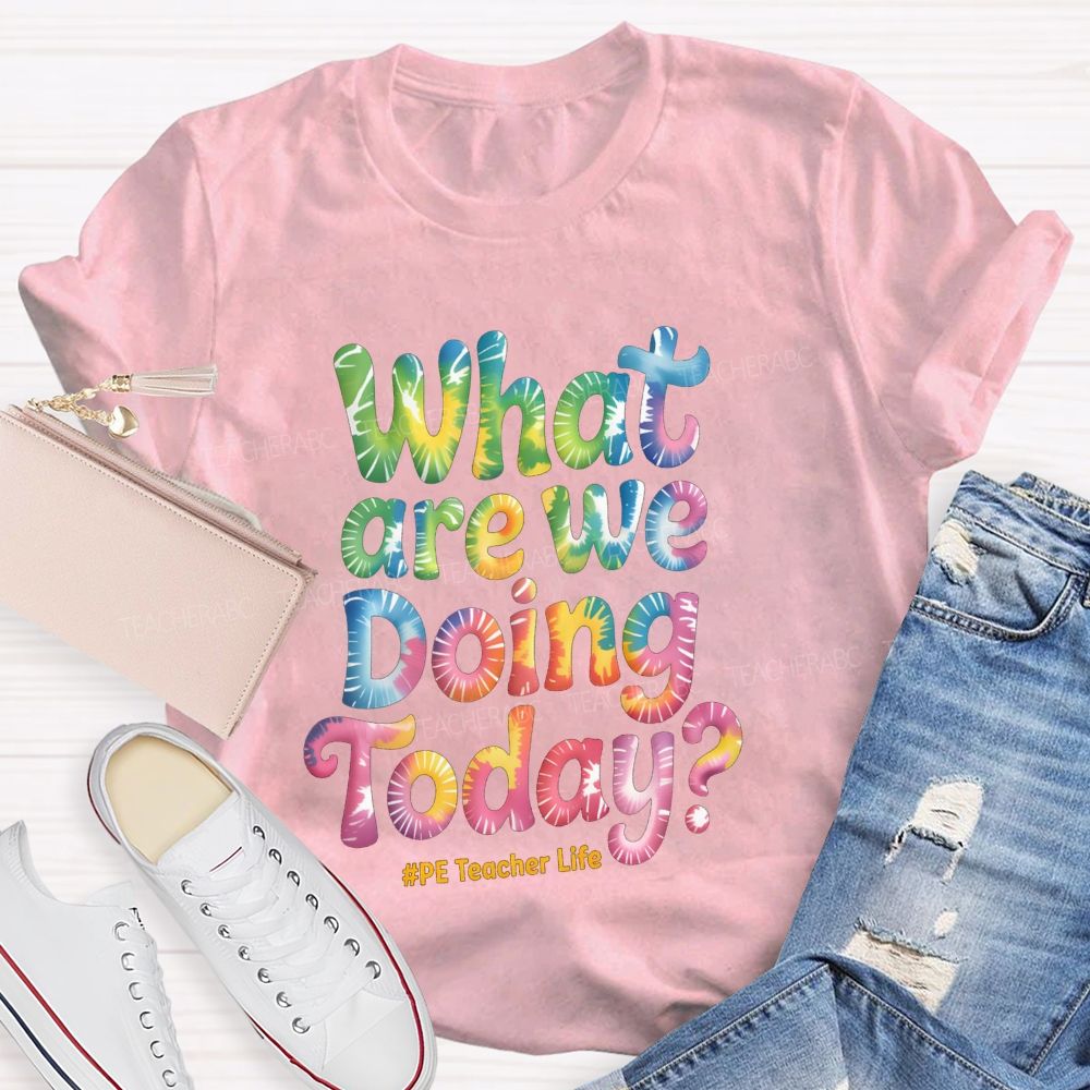 What Are We Doing Today Pe Teacher Life Tie-Dye Text Teacher T-shirt