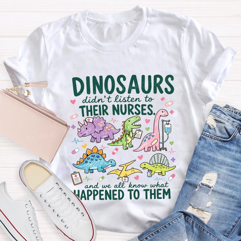 Dinosaurs Didn'T Listen To Their Nurses And We All Know What Happened To Them T-shirt