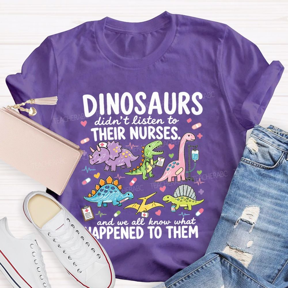 Dinosaurs Didn'T Listen To Their Nurses And We All Know What Happened To Them T-shirt