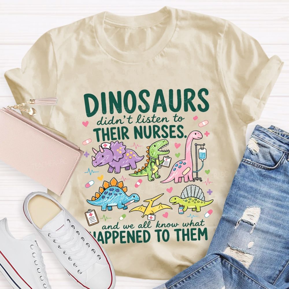 Dinosaurs Didn'T Listen To Their Nurses And We All Know What Happened To Them T-shirt