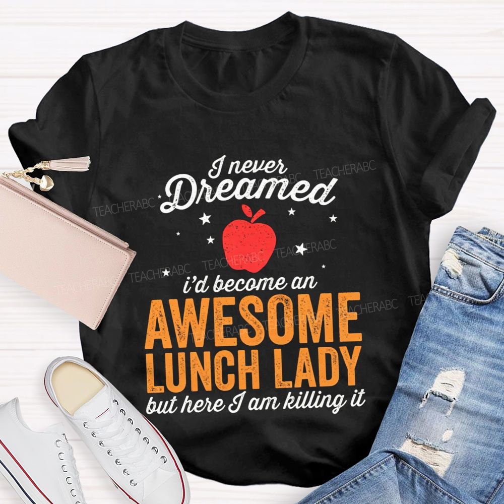 I Never Dreamed I'D Become An Awesome Lunch Lady But Here I Am Killing It T-shirt