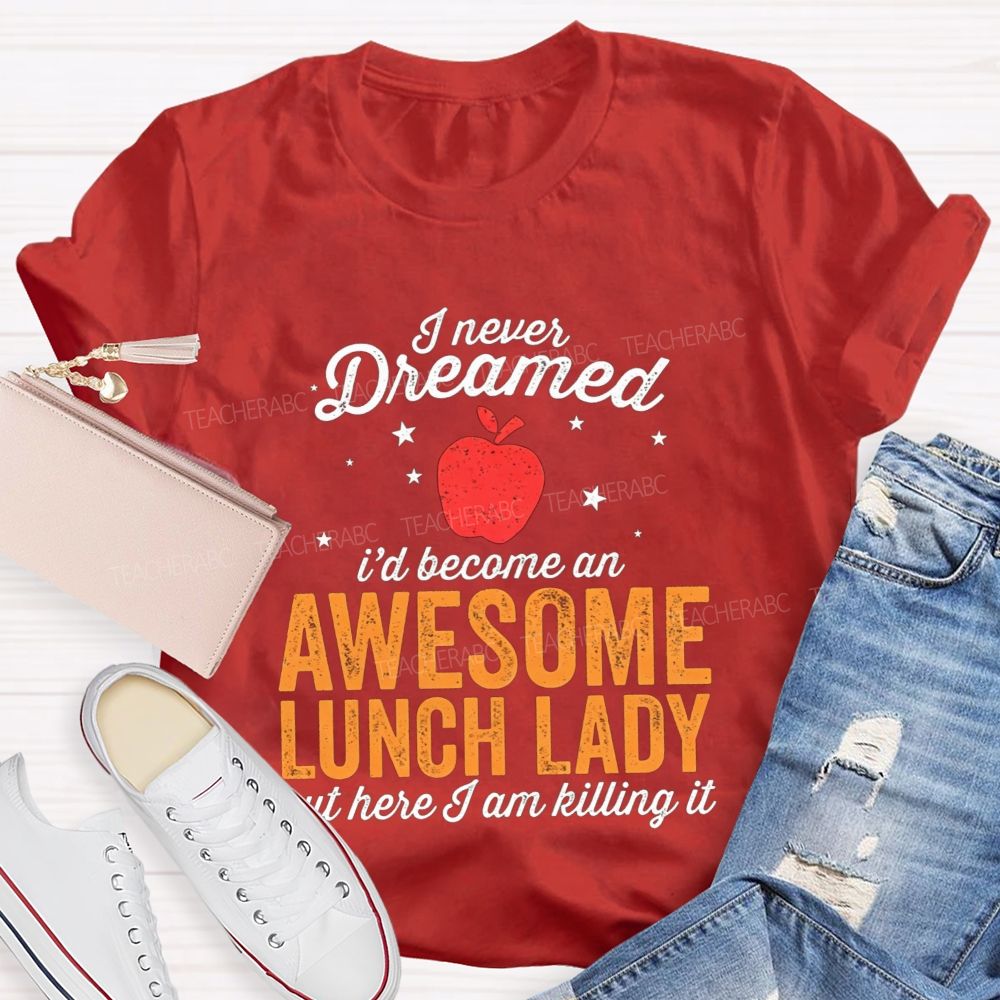 I Never Dreamed I'D Become An Awesome Lunch Lady But Here I Am Killing It T-shirt