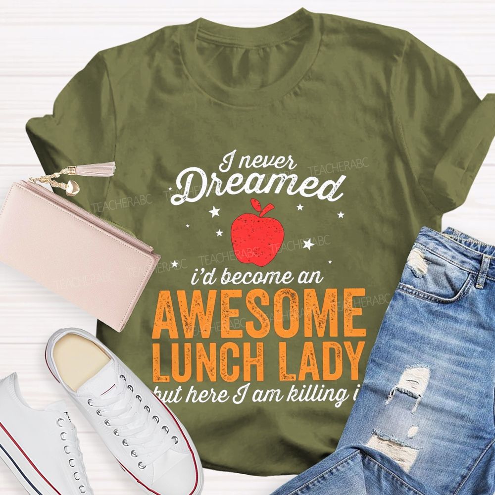I Never Dreamed I'D Become An Awesome Lunch Lady But Here I Am Killing It T-shirt