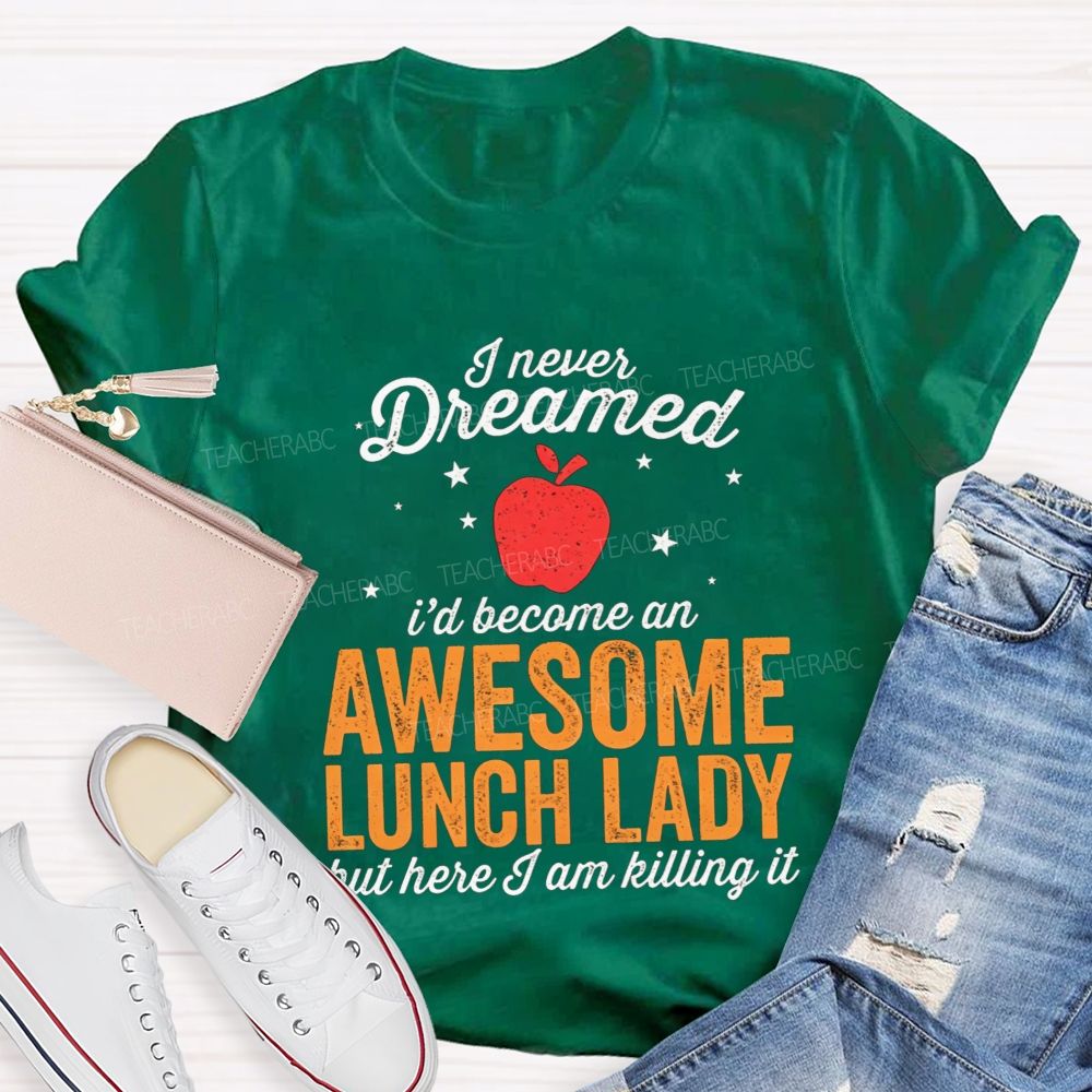 I Never Dreamed I'D Become An Awesome Lunch Lady But Here I Am Killing It T-shirt