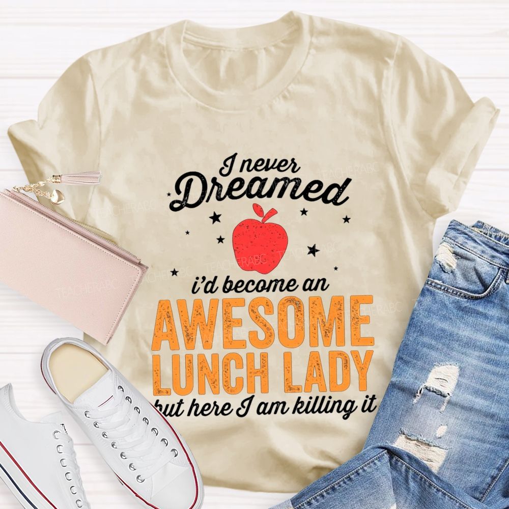 I Never Dreamed I'D Become An Awesome Lunch Lady But Here I Am Killing It T-shirt