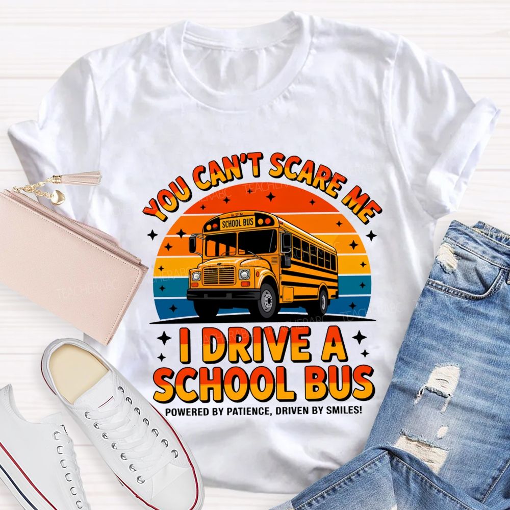 You Can'T Scare Me I Drive A School Bus Powered By Patience Driven By Smiles T-shirt