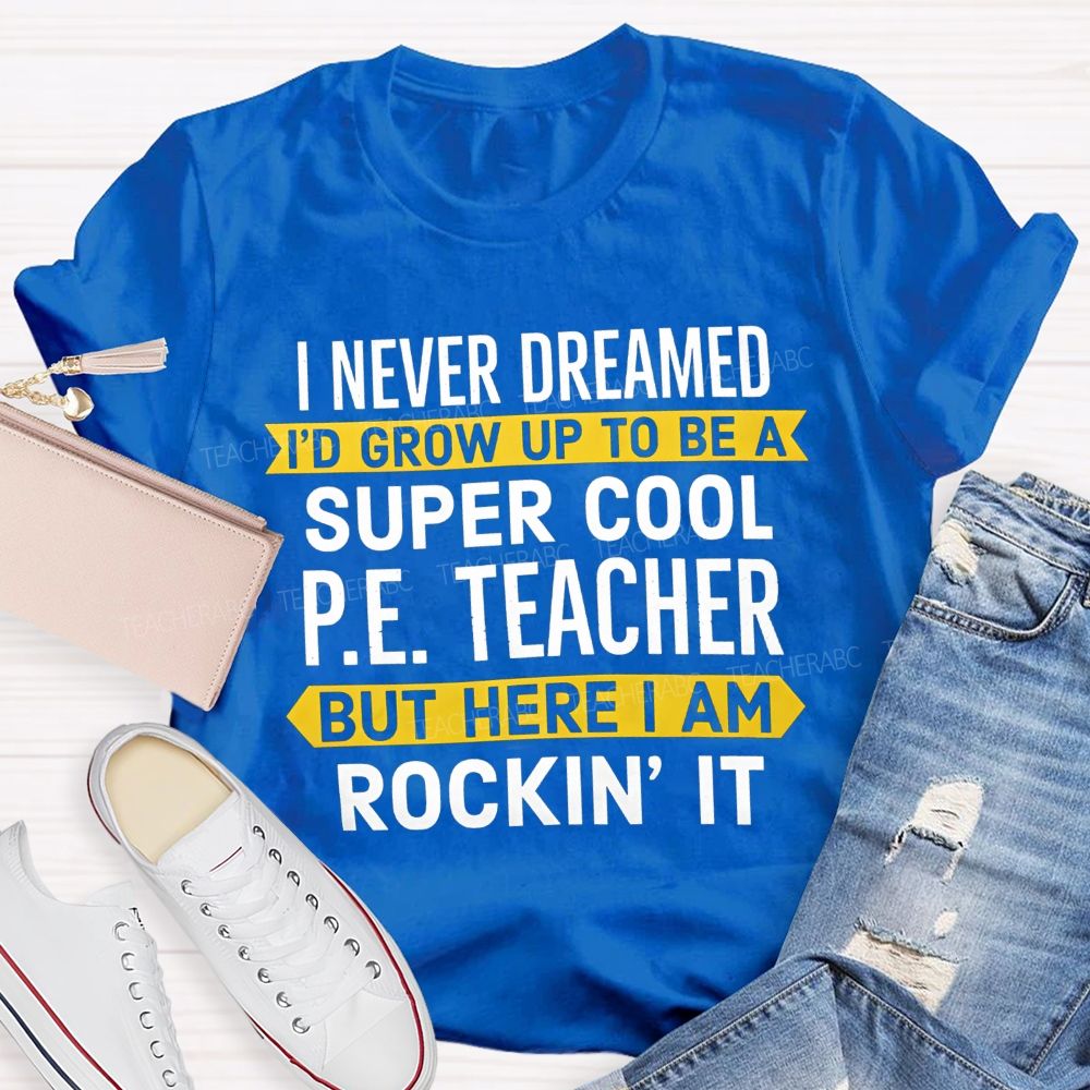 I Never Dreamed I'D Grow Up To Be A Super Cool P.E. Teacher But Here I Am Rockin' It T-shirt