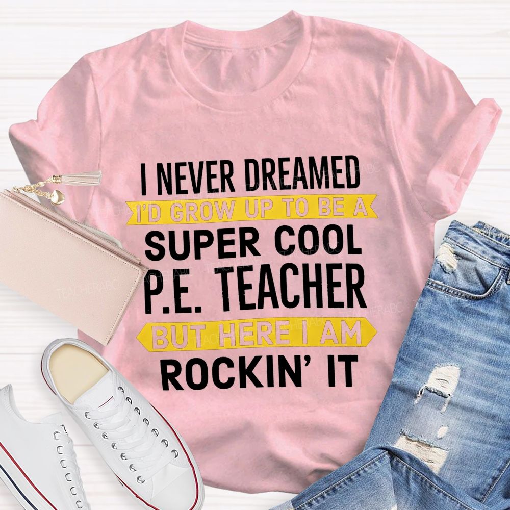 I Never Dreamed I'D Grow Up To Be A Super Cool P.E. Teacher But Here I Am Rockin' It T-shirt