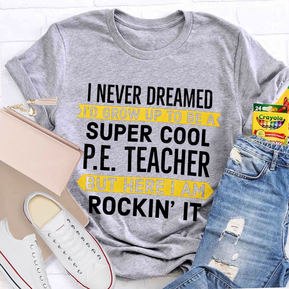 I Never Dreamed I'D Grow Up To Be A Super Cool P.E. Teacher But Here I Am Rockin' It T-shirt