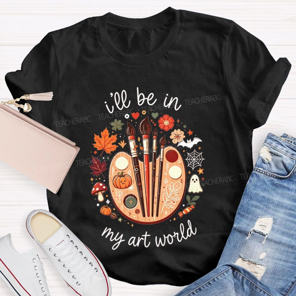 I'Ll Be In My Art World Fall Vibes And Art Lives Teacher T-shirt