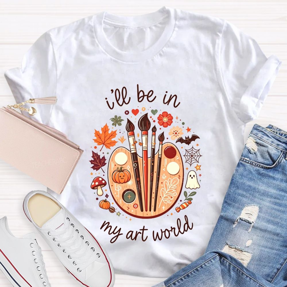 I'Ll Be In My Art World Fall Vibes And Art Lives Teacher T-shirt