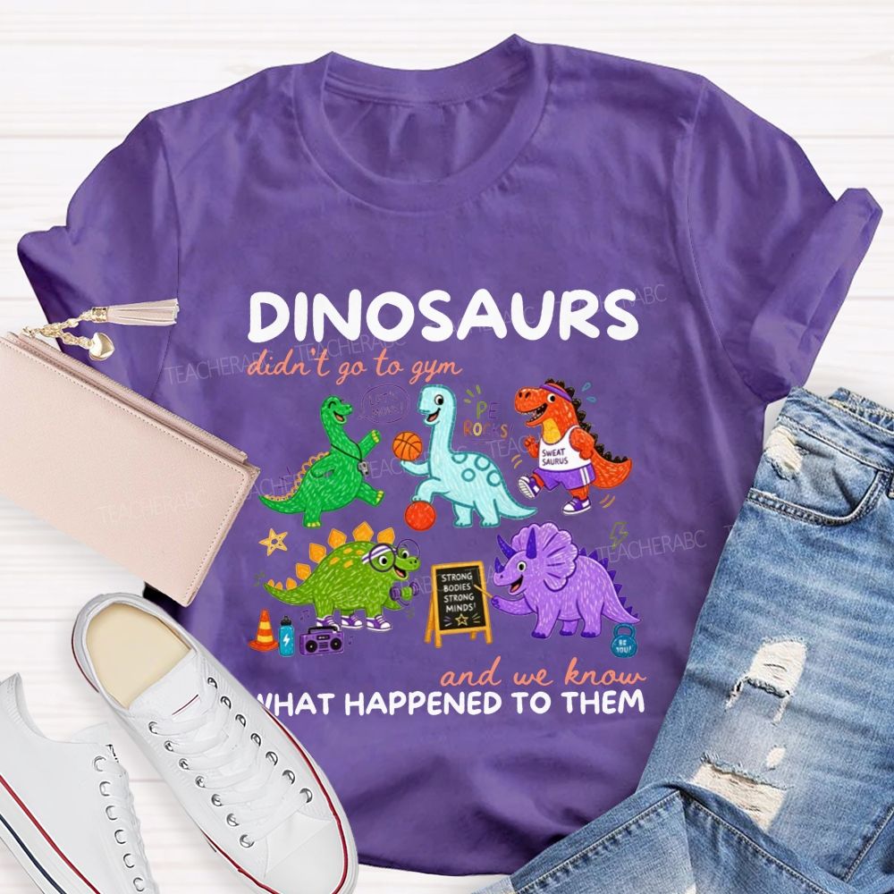 Dinosaurs Didn'T Go To Gym And We Know What Happened To Them Teacher T-shirt