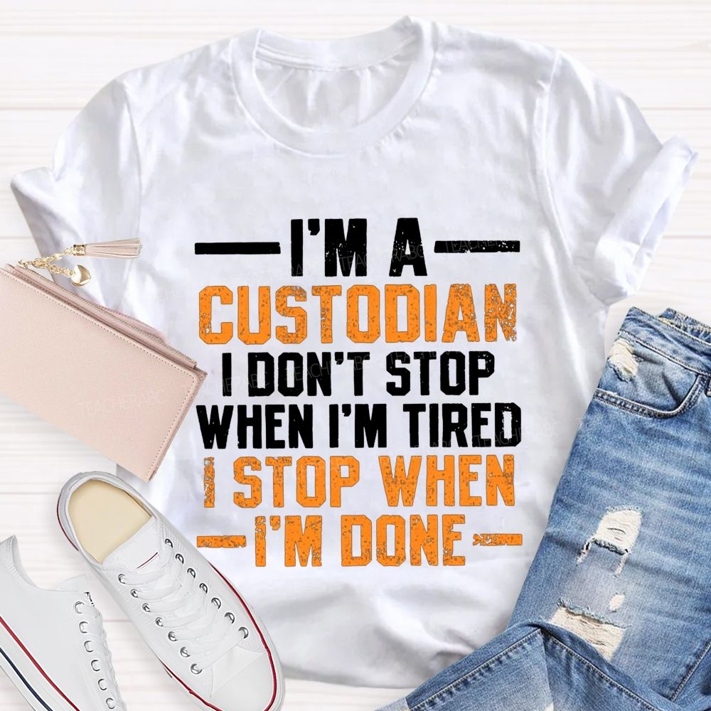 I'M A Custodian I Don'T Stop When I'M Tired I Stop When I'M Done Teacher T-shirt
