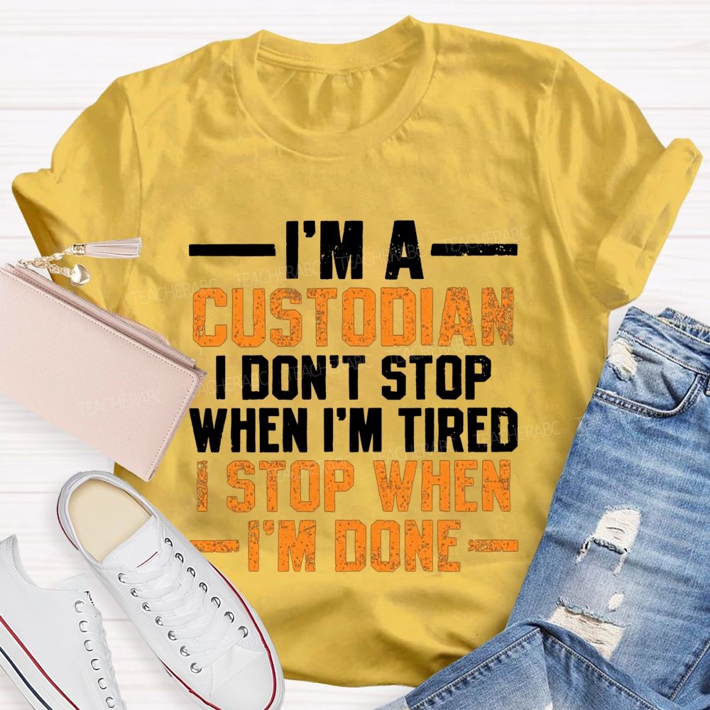 I'M A Custodian I Don'T Stop When I'M Tired I Stop When I'M Done Teacher T-shirt