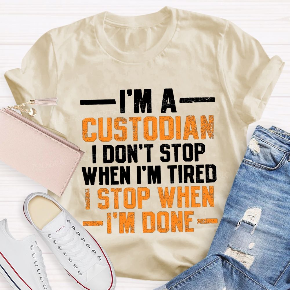 I'M A Custodian I Don'T Stop When I'M Tired I Stop When I'M Done Teacher T-shirt